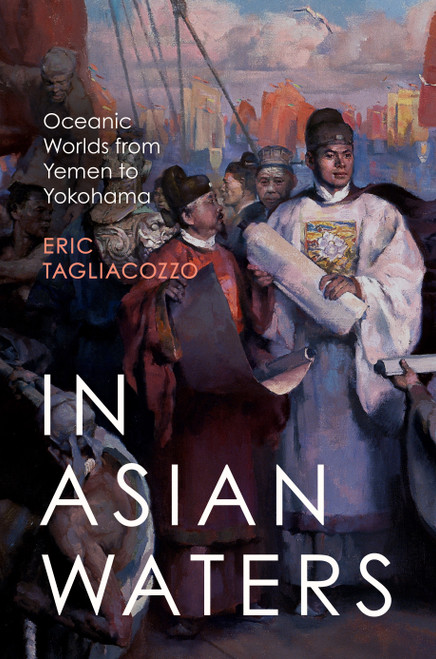 In Asian Waters (Oceanic Worlds from Yemen to Yokohama) by Eric Tagliacozzo, 9780691264561