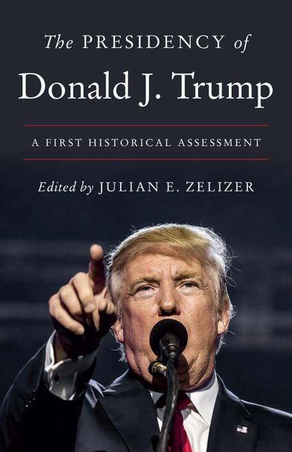 The Presidency of Donald J. Trump (A First Historical Assessment) by Julian E. Zelizer, 9780691228945