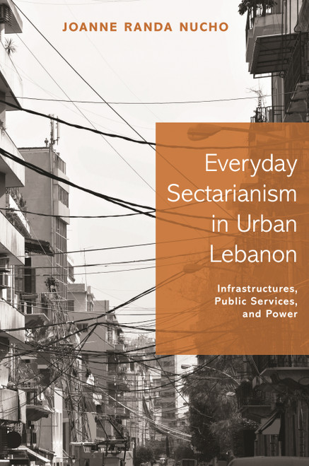 Everyday Sectarianism in Urban Lebanon (Infrastructures, Public Services, and Power) by Joanne Randa Nucho, 9780691168975