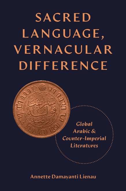 Sacred Language, Vernacular Difference (Global Arabic and Counter-Imperial Literatures) by Annette Damayanti Lienau, 9780691249834