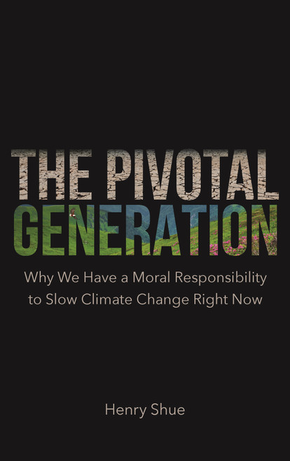 The Pivotal Generation (Why We Have a Moral Responsibility to Slow Climate Change Right Now) by Henry Shue, 9780691226262