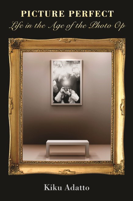 Picture Perfect (Life in the Age of the Photo Op - New Edition) by Kiku Adatto, 9780691124407