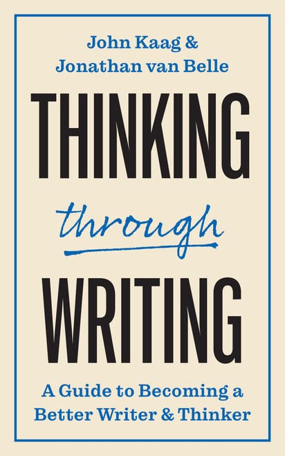 Thinking through Writing (A Guide to Becoming a Better Writer and Thinker) by John Kaag, Jonathan van Belle, 9780691249582