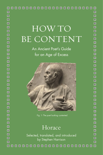 How to Be Content (An Ancient Poet's Guide for an Age of Excess) by Horace, Stephen Harrison, 9780691182520