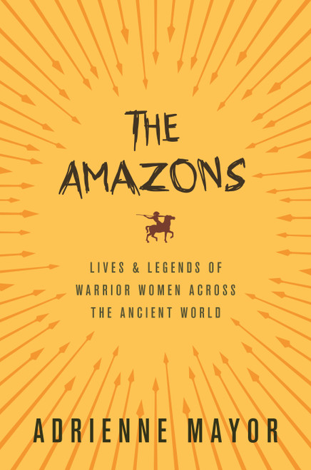 The Amazons (Lives and Legends of Warrior Women across the Ancient World) by Adrienne Mayor, 9780691170275