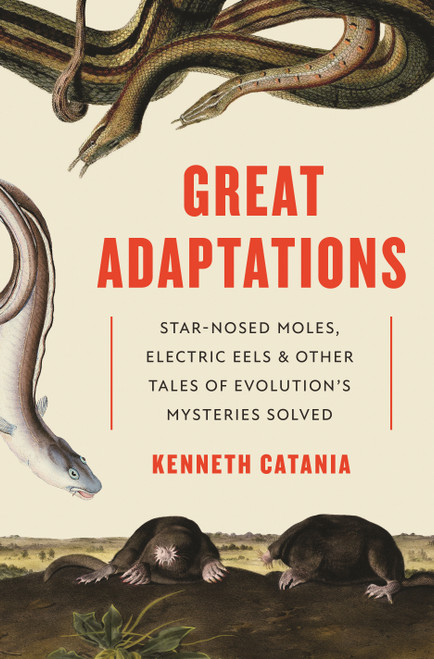 Great Adaptations (Star-Nosed Moles, Electric Eels, and Other Tales of Evolution's Mysteries Solved) by Kenneth Catania, 9780691228471