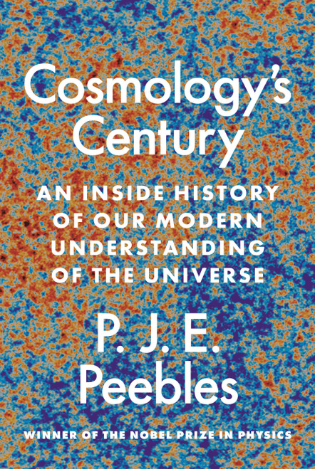 Cosmology's Century (An Inside History of Our Modern Understanding of the Universe) by P. James E. Peebles, 9780691234472