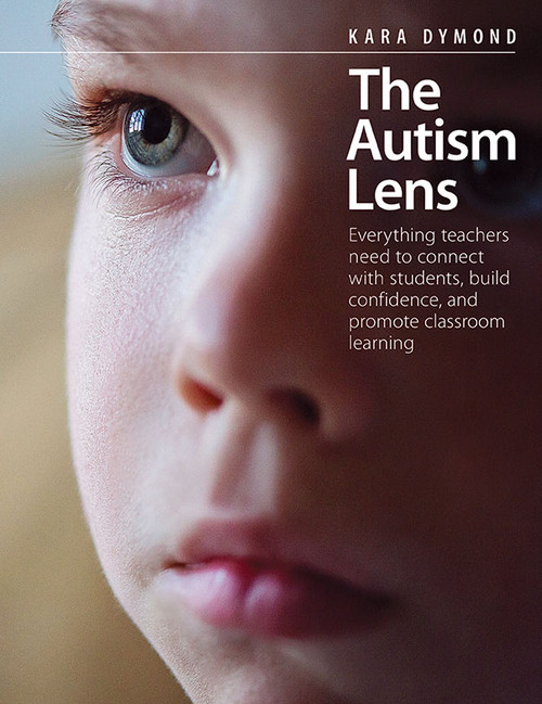 The Autism Lens (Everything teachers need to connect with students, build confidence, and promote classroom learning) by Kara Dymond, 9781551383477