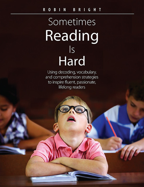 Sometimes Reading is Hard (Using Decoding, Vocabulary, and Comprehension Strategies to Inspire Fluent, Passionate, Lifelong Readers) by Robin Bright, 9781551383514