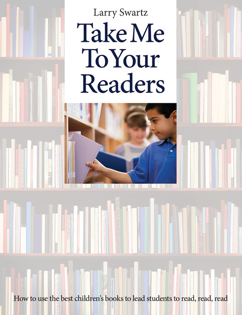 Take Me to Your Readers (How to use the best children's books to lead students to read, read, read) by Larry Swartz, 9781551383262