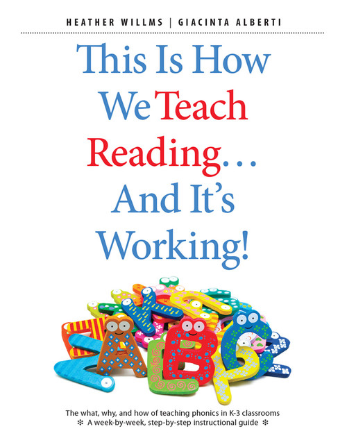 This Is How We Teach Reading . . . and It's Working! (The what, why, and how of teaching phonics in K-3 classrooms) by Heather Willms, Giacinta Alberti, 9781551383576