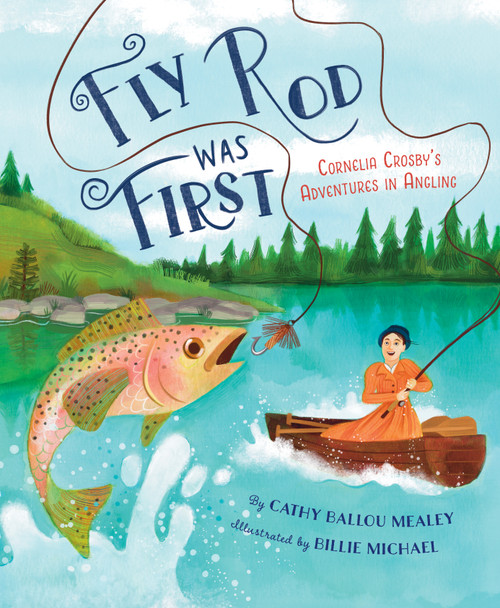 Fly Rod Was First (Cornelia Crosby's Adventures in Angling) by Cathy Ballou Mealey, Billie Michael, 9781534113602