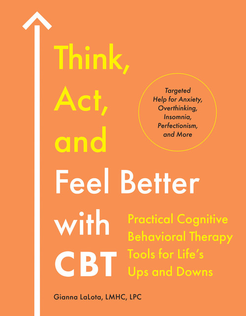 Think, Act, and Feel Better with CBT (Practical Cognitive Behavioral Therapy Tools for Life's Ups and Downs) by Gianna LaLota, LMHC, LPC, 9780593886014