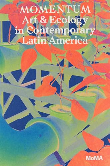 Momentum (Art and Ecology in Contemporary Latin America) by Inés Katzenstein, María del Carmen Carrión, Madeline Murphy Turner, Glenn Lowry, 9781633451483