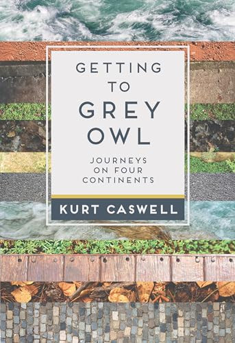 Getting to Grey Owl (Journeys on Four Continents) by Kurt Caswell, 9781595342614