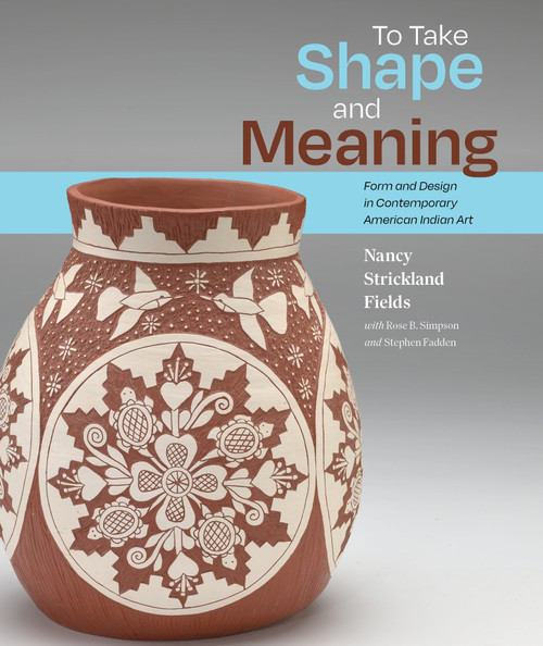 To Take Shape and Meaning (Form and Design in Contemporary American Indian Art) by Nancy Strickland Fields, Rose B. Simpson, Stephen Fadden, 9780882599137