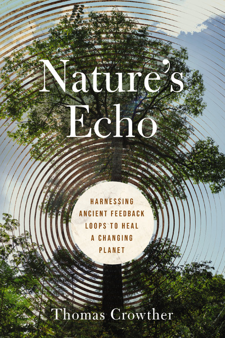 Nature's Echo (Harnessing Ancient Feedback Loops to Heal a Changing Planet) by Thomas Crowther, 9781400250691