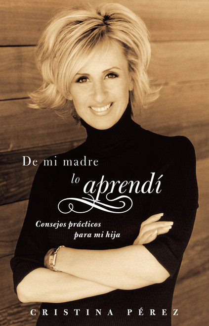 De mi madre lo aprendí (Living by Los Dichos) (Consejos prácticos para mi hija (Advice from a Mother to a Daughter)) (Spanish Edition) by Cristina Pérez, 9780743288613