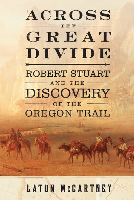 Across the Great Divide (Robert Stuart and the Discovery of the Oregon Trail) by Laton McCartney, 9781476730035