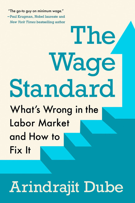 The Wage Standard (What's Wrong in the Labor Market and How to Fix It) by Arindrajit Dube, 9780593471418
