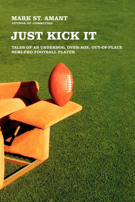 Just Kick It (Tales of an Underdog, Over-Age, Out-of-Place Semi-Pro Football Player) by Mark St. Amant, 9780743286763