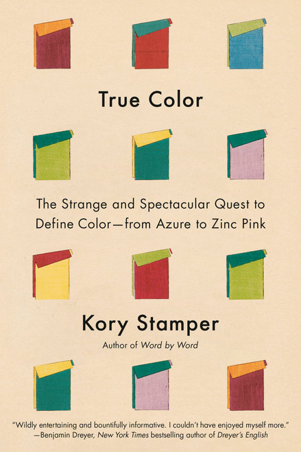 True Color (The Strange and Spectacular Quest to Define Color--from Azure to Zinc Pink) by Kory Stamper, 9781524733032