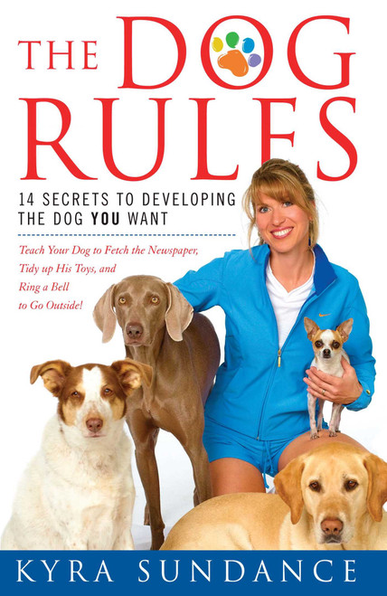 The Dog Rules (14 Secrets to Developing the Dog YOU Want) by Kyra Sundance, 9781416588665