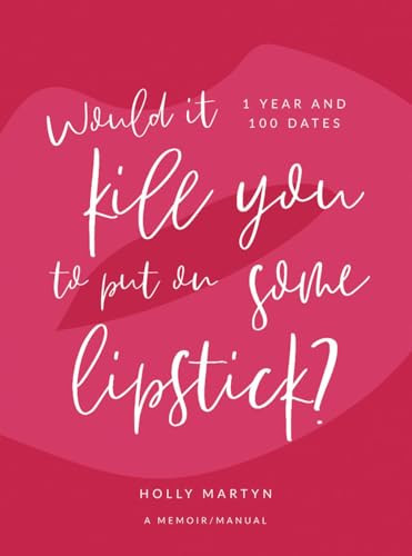 Would It Kill You to Put on Some Lipstick? (One Year and 100 Dates) by Holly Martyn, 9781943876136