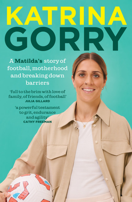 Katrina Gorry (A Matildas hero's story of football, motherhood and breaking down barriers) by Katrina Gorry, 9781761472169
