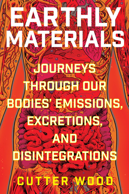 Earthly Materials (Journeys Through Our Bodies' Emissions, Excretions, and Disintegrations) - 9780063048621 by Cutter Wood, 9780063048621