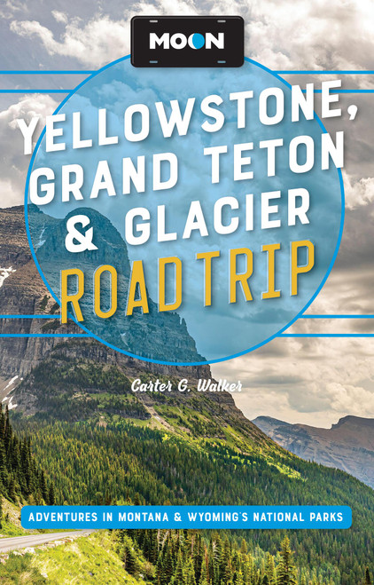 Moon Yellowstone, Grand Teton & Glacier Road Trip (Adventures in Montana & Wyoming's National Parks) by Carter G. Walker, Moon Travel Guides, 9798886471670