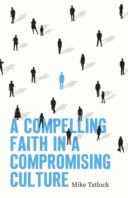 A Compelling Faith in a Compromising Culture by Mike Tatlock, 9780802434685