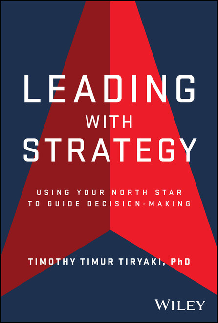 Leading with Strategy (Using Your North Star to Guide Decision-Making) by Timothy Tiryaki, 9781394382729
