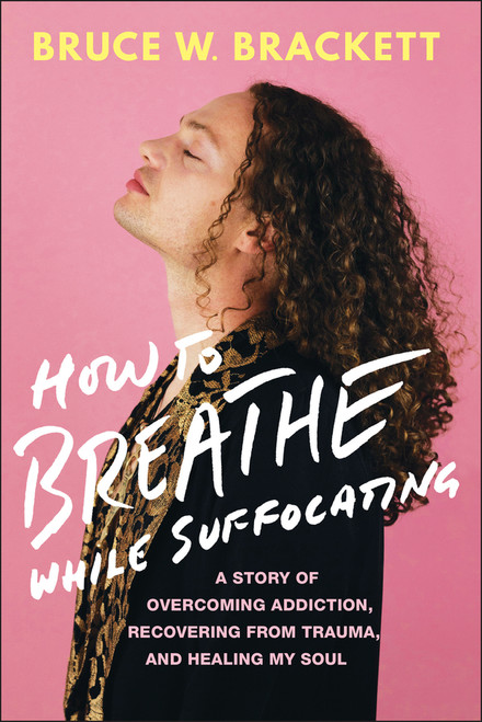 How to Breathe While Suffocating (A Story Of Overcoming Addiction, Recovering From Trauma, and Healing My Soul) - 9781394369218 by Bruce W. Brackett, 9781394369218