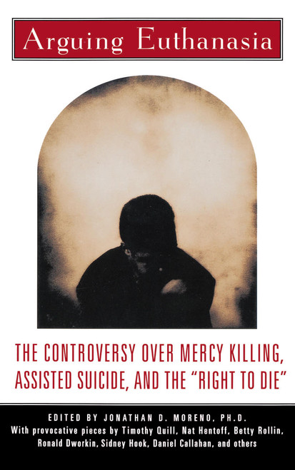 Arguing Euthanasia (The Controversy Over Mercy Killing, Assisted Suicide, And The "Right To Die") by Jonathan Moreno, 9780684807607