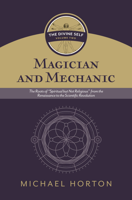 Magician and Mechanic (The Divine Self, vol. 2) (The Roots of “Spiritual but Not Religious” from the Renaissance to the Scientific Revolution) by Michael Horton, 9780802877123