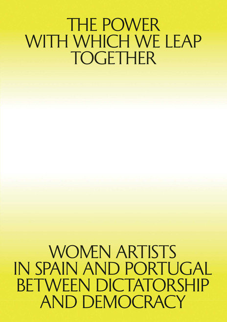 The Power with which We Leap Together (Women Artists in Spain and Portugal between Dictatorship and Democracy) by Giulia Lamoni, Patricia Mayayo, 9789898758996