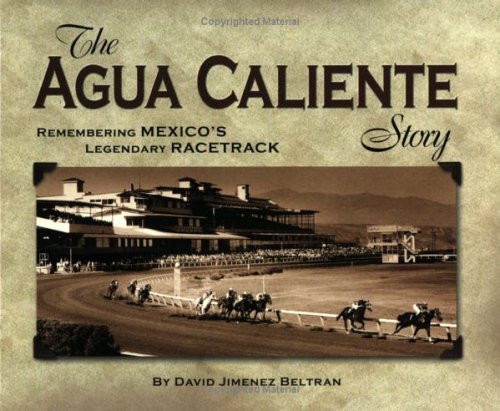 The Agua Caliente Story (Remembering Mexico's Legendary Racetrack) by David Jimenez Beltran, 9781581501155