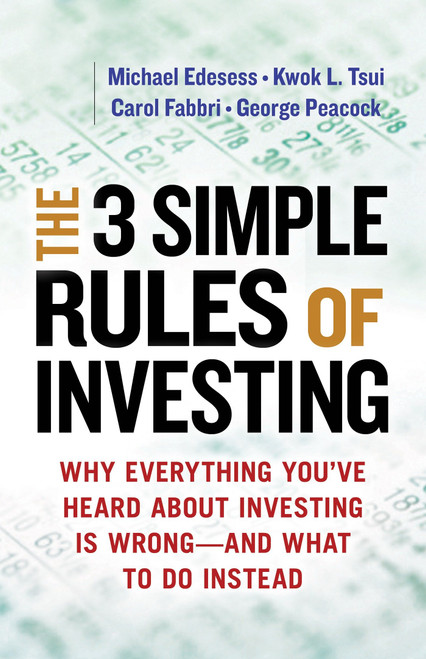 The 3 Simple Rules of Investing (Why Everything You've Heard about Investing Is Wrong # and What to Do Instead) by Michael Edesess, Kwok L. Tsui, Carol Fabbri, George Peacock, 9781626561625