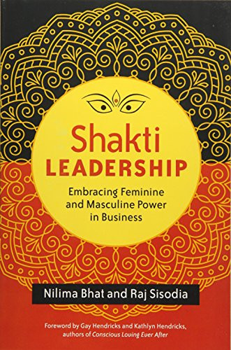 Shakti Leadership (Embracing Feminine and Masculine Power in Business) by Nilima Bhat, Raj Sisodia, 9781626564657