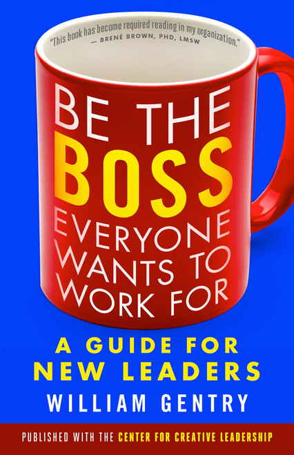 Be the Boss Everyone Wants to Work For (A Guide for New Leaders) by William A. Gentry, 9781626566255