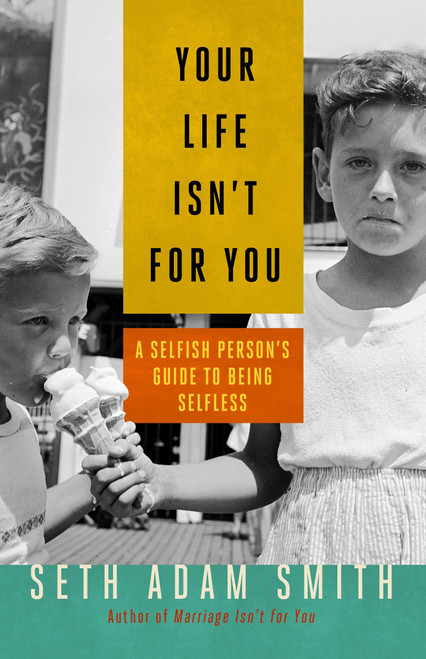 Your Life Isn't for You (A Selfish Person's Guide to Being Selfless) by Seth Adam Smith, 9781626560956