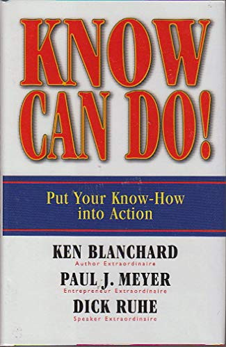 Know Can Do! (Put Your Know-How into Action) by Ken Blanchard, Paul J. Meyer, Dick Ruhe, 9781576754689