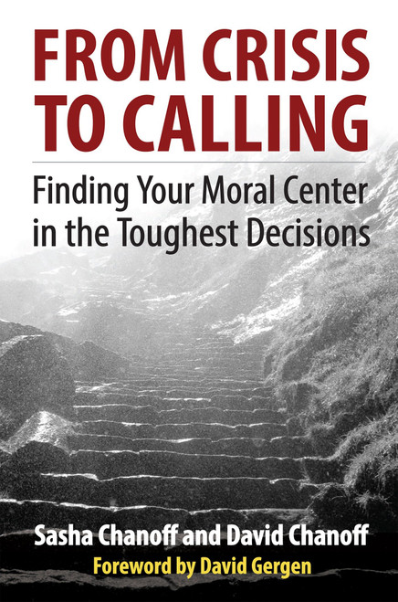 From Crisis to Calling (Finding Your Moral Center in the Toughest Decisions) by Sasha Chanoff, David Chanoff, David Gergen, 9781626564497