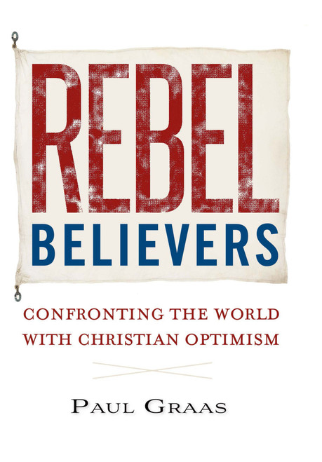 Rebel Believers (Confronting the World with Christian Optimism) by Paul Graas, 9781594175480