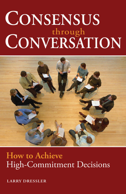 Consensus Through Conversations (How to Achieve High-Commitment Decisions) by Larry Dressler, 9781576754191