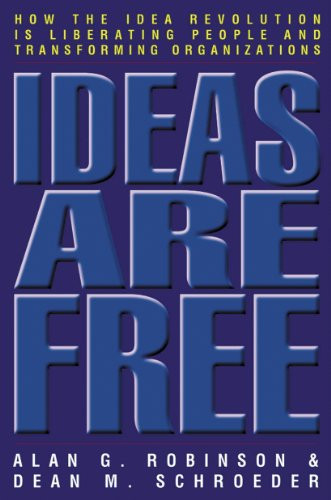 Ideas Are Free (How the Idea Revolution Is Liberating People and Transforming Organizations) by Alan G. Robinson, Dean M. Schroeder, 9781576753743