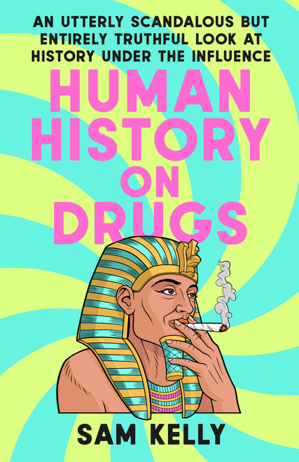 Human History on Drugs (An Utterly Scandalous but Entirely Truthful Look at History Under the Influence) by Sam Kelly, 9780593476048