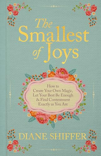 The Smallest of Joys (How to Create Your Own Magic, Let Your Best Be Enough & Find Contentment Exactly as You Are) by Diane Shiffer, 9781401999483