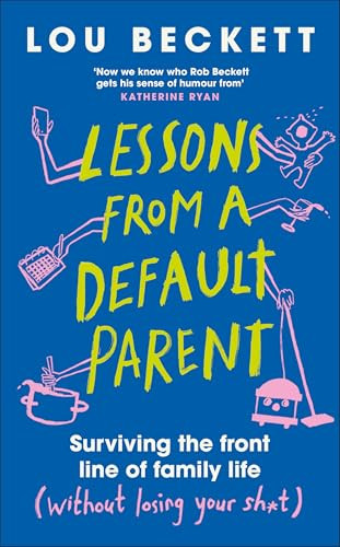 Lessons from a Default Parent (Surviving the Front Line of Family Life (Without Losing Your Sh*t)) by Lou Beckett, 9780241762912